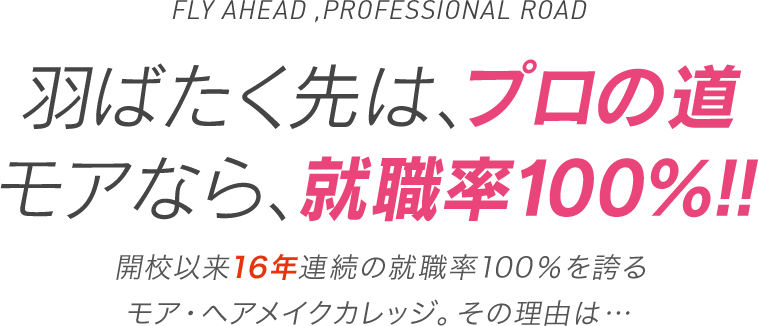 羽ばたく先は、プロの道。モアなら、就職率100%!!